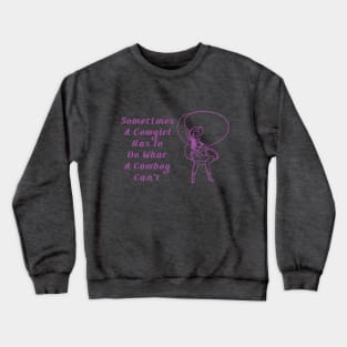 Sometimes A Cowgirl Has To Do What A Cowboy Can't Crewneck Sweatshirt